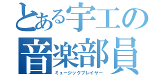 とある宇工の音楽部員（ミュージックプレイヤー）