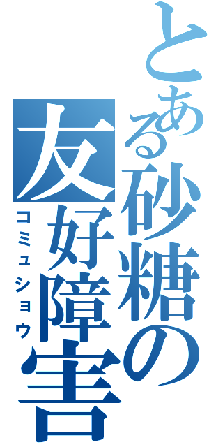 とある砂糖の友好障害（コミュショウ）