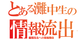 とある灘中生の情報流出（飯塚先生への情報発信）