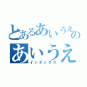 とあるあいうえおかのあいうえおか（インデックス）