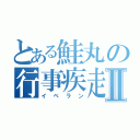 とある鮭丸の行事疾走Ⅱ（イベラン）