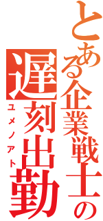 とある企業戦士の遅刻出勤（ユメノアト）