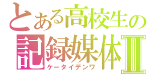 とある高校生の記録媒体Ⅱ（ケータイデンワ）