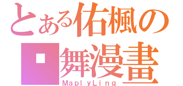 とある佑楓の淩舞漫畫（ＭａｐｌｙＬｉｎｇ）