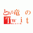 とある竜のＴｗｉｔｔｅｒ（萌えるゴミ箱）