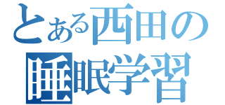 とある西田の睡眠学習（）