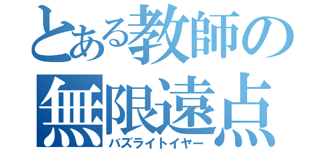 とある教師の無限遠点（バズライトイヤー）