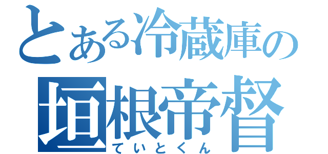 とある冷蔵庫の垣根帝督（ていとくん）