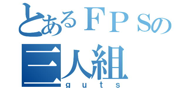 とあるＦＰＳの三人組（ｇｕｔｓ）