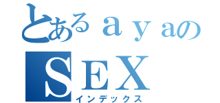 とあるａｙａのＳＥＸ（インデックス）