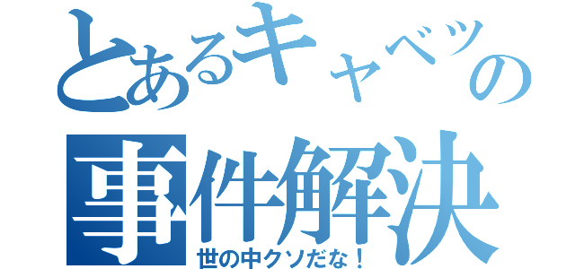 とあるキャベツの事件解決（世の中クソだな！）