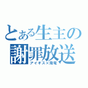 とある生主の謝罪放送（アイギス×飛竜）