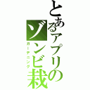 とあるアプリのゾンビ栽培（ガーデニング）