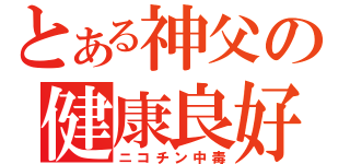 とある神父の健康良好（ニコチン中毒）