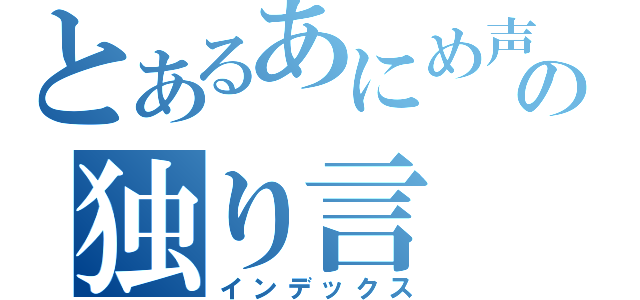 とあるあにめ声の独り言（インデックス）