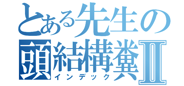 とある先生の頭結構糞Ⅱ（インデック）