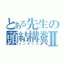 とある先生の頭結構糞Ⅱ（インデック）