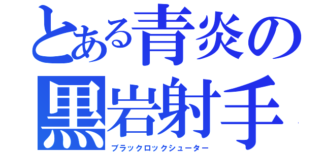 とある青炎の黒岩射手（ブラックロックシューター）