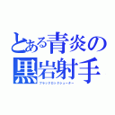 とある青炎の黒岩射手（ブラックロックシューター）