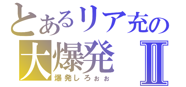とあるリア充の大爆発Ⅱ（爆発しろぉぉ）