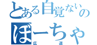 とある自覚ないのぼーちゃん（広道）