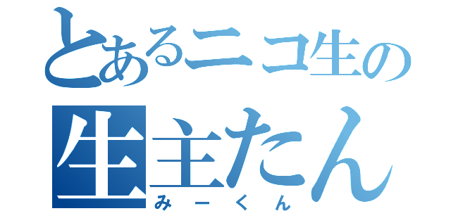 とあるニコ生の生主たん（みーくん）