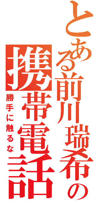 とある前川瑞希の携帯電話（勝手に触るな）