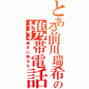 とある前川瑞希の携帯電話（勝手に触るな）