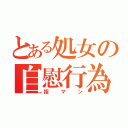 とある処女の自慰行為（指マン）