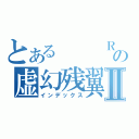 とある   Ｒの虚幻残翼Ⅱ（インデックス）