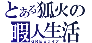 とある狐火の暇人生活（ＧＲＥＥライフ）