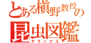 とある槇野教授の昆虫図鑑（デラックス）