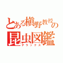 とある槇野教授の昆虫図鑑（デラックス）