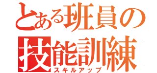 とある班員の技能訓練（スキルアップ）