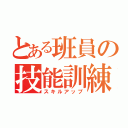 とある班員の技能訓練（スキルアップ）