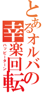 とあるオルバの幸楽回転（ハッピーターン）