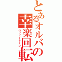 とあるオルバの幸楽回転（ハッピーターン）