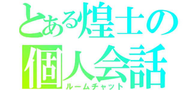 とある煌士の個人会話（ルームチャット）