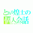 とある煌士の個人会話（ルームチャット）