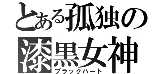 とある孤独の漆黒女神（ブラックハート）