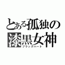 とある孤独の漆黒女神（ブラックハート）