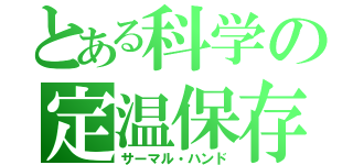 とある科学の定温保存（サーマル・ハンド）