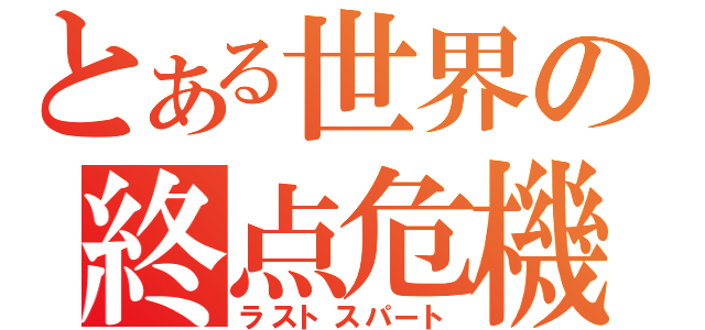 とある世界の終点危機（ラストスパート）