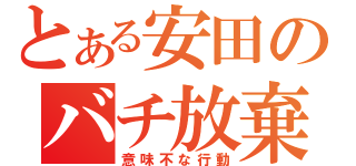 とある安田のバチ放棄（意味不な行動）