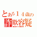 とある１４歳の詐欺容疑（最近流行りの顔面詐欺）