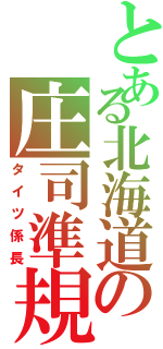 とある北海道の庄司準規（タイツ係長）