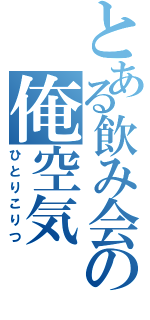 とある飲み会の俺空気（ひとりこりつ）