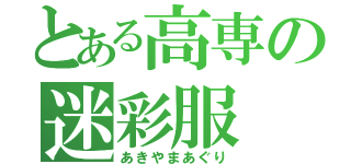 とある高専の迷彩服（あきやまあぐり）