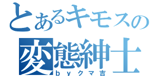 とあるキモスの変態紳士（ｂｙクマ吉）