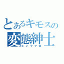 とあるキモスの変態紳士（ｂｙクマ吉）